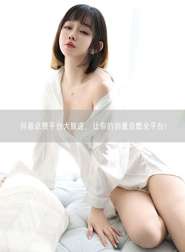 抖音点赞平台大放送，让你的创意点燃全平台！