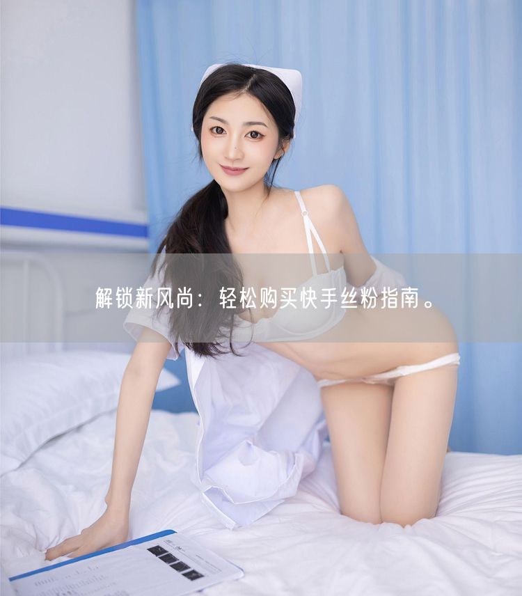 解锁新风尚：轻松购买快手丝粉指南。