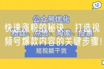 快速涨粉的秘诀，打造视频号爆款内容的关键步骤！