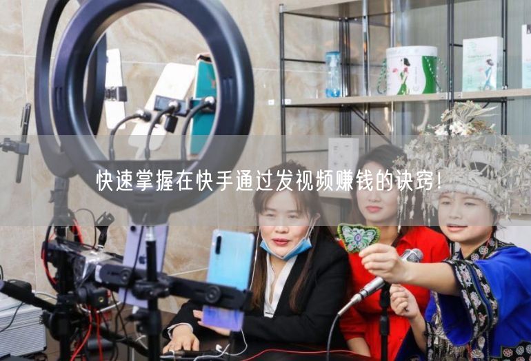 快速掌握在快手通过发视频赚钱的诀窍!