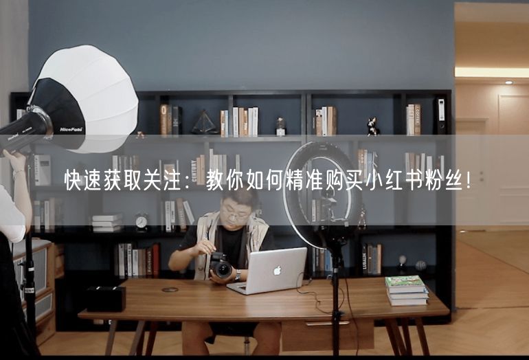 快速获取关注:教你如何精准购买小红书粉丝!